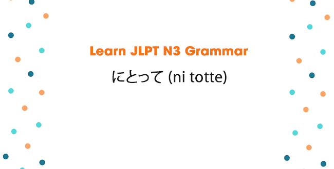 Totte Learn JLPT N3 Grammar: にとって (ni totte)