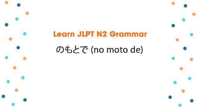 Learn JLPT N2 Grammar: のもとで (no moto de)