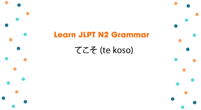 Learn JLPT N2 Grammar: てこそ (te koso)