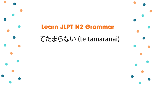 Learn JLPT N2 Grammar: てたまらない (te tamaranai)