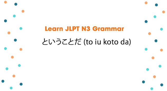 Learn JLPT N3 Grammar: ということだ (to iu koto da)