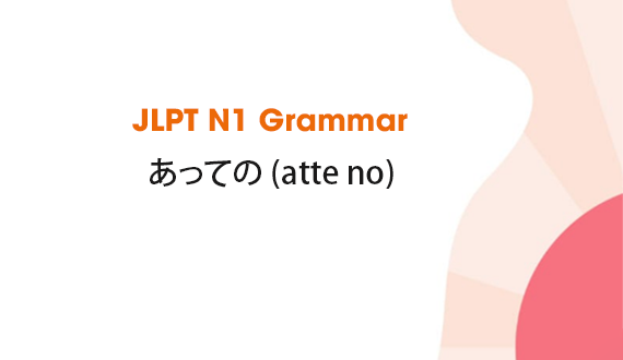 Learn JLPT N1 Grammar: あっての (atte no)