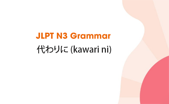 Learn JLPT N3 Grammar: 代わりに (kawari ni)