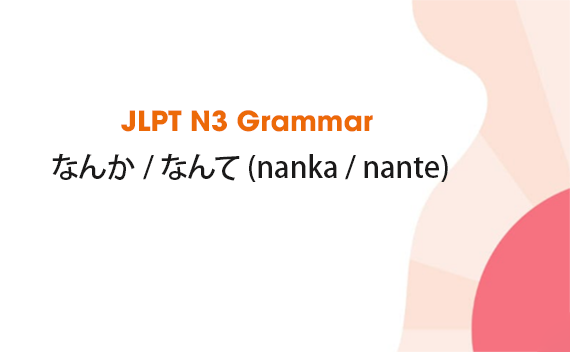 JLPT N3 Grammar: なんか / なんて (nanka / nante)