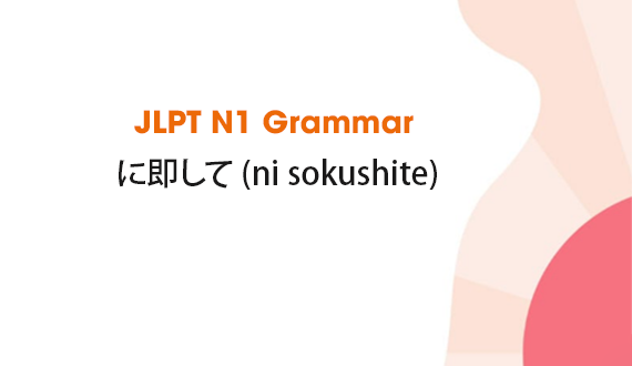 Learn JLPT N1 Grammar: に即して (ni sokushite)