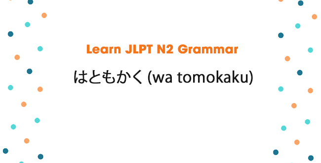 Learn JLPT N2 Grammar: はともかく (wa tomokaku)